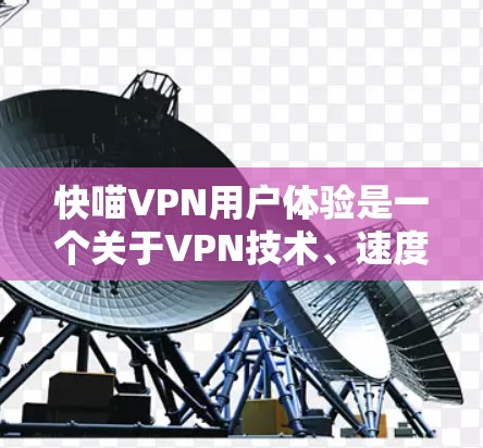 快喵VPN用户体验是一个关于VPN技术、速度和用户使用体验的综合表述。以下是对这一主题的详细解析
