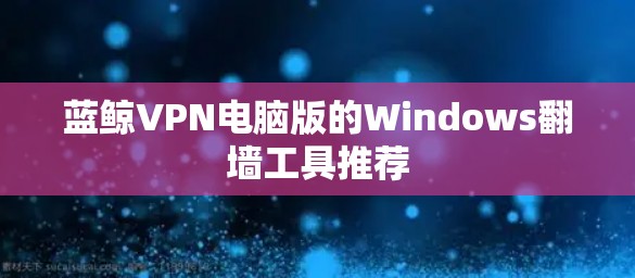 蓝鲸VPN电脑版的Windows翻墙工具推荐