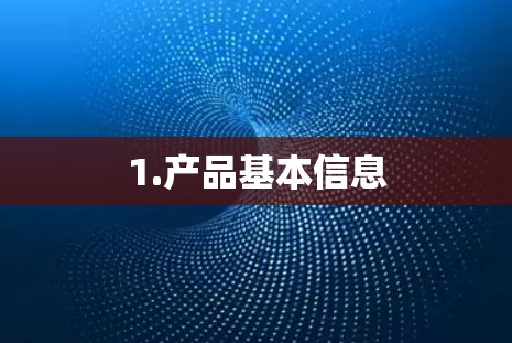 1.产品基本信息 1.产品基本信息