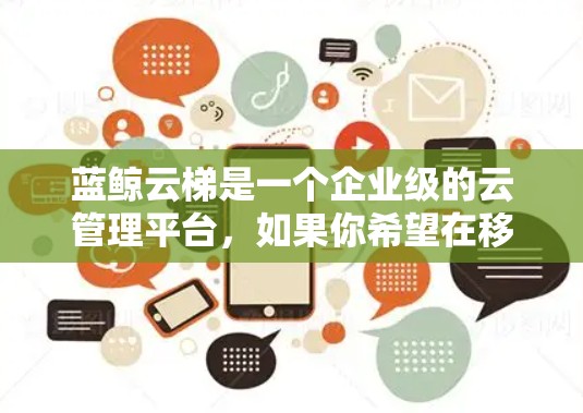 蓝鲸云梯是一个企业级的云管理平台，如果你希望在移动端上高效使用它，可以考虑以下方法