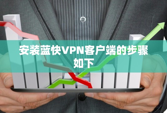 安装蓝快VPN客户端的步骤如下 安装蓝快VPN客户端的步骤如下