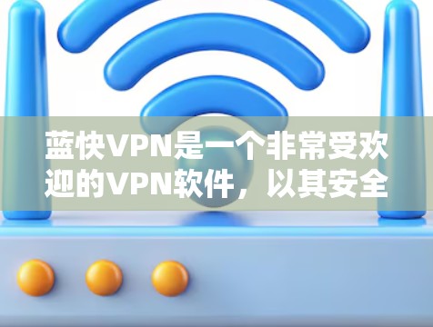 蓝快VPN是一个非常受欢迎的VPN软件,以其安全、流畅的体验和多设备兼容性著称。如果你正在寻找一款既能轻松管理设备又能保障网络安全的软件,蓝快VPN无疑是一个不错的选择。以下是对蓝快VPN体验的分享 蓝快VPN是一个非常受欢迎的VPN软件,以其安全、流畅的体验和多设备兼容性著称。如果你正在寻找一款既能轻松管理设备又能保障网络安全的软件,蓝快VPN无疑是一个不错的选择。以下是对蓝快VPN体验的分享