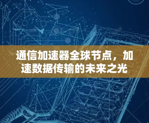 通信加速器全球节点，加速数据传输的未来之光