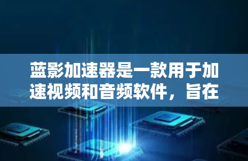 蓝影加速器是一款用于加速视频和音频软件，旨在提升视频效果。以下是一步步的教程指南