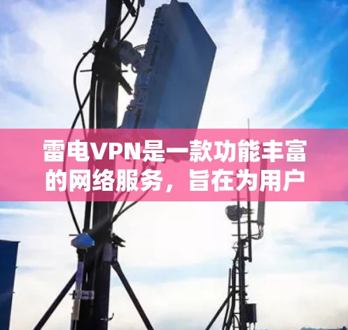 雷电VPN是一款功能丰富的网络服务，旨在为用户提供在线访问多端网站的便利。以下是其主要功能的详细介绍