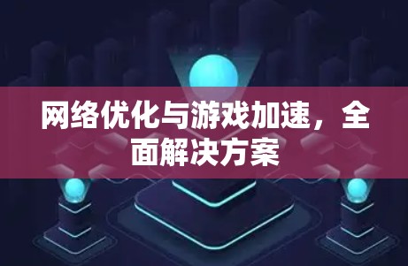网络优化与游戏加速，全面解决方案