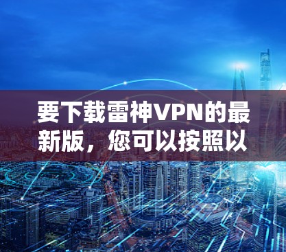 要下载雷神VPN的最新版，您可以按照以下步骤进行