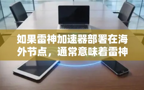 如果雷神加速器部署在海外节点，通常意味着雷神使用了云存储平台，将加速器的配置和数据传输到海外服务器。用户可以通过以下步骤了解或使用雷神加速器的海外节点