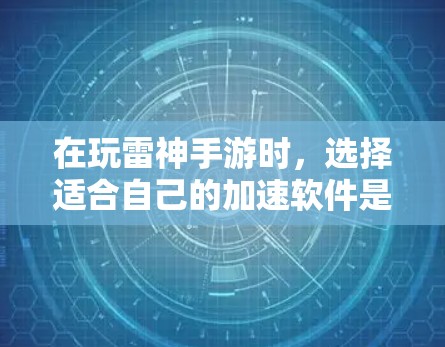 在玩雷神手游时，选择适合自己的加速软件是一个明智的决定。以下是一些建议，帮助你找到最适合自己的加速软件