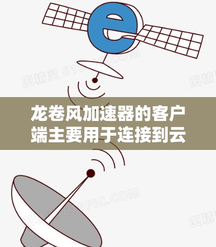 龙卷风加速器的客户端主要用于连接到云服务器，主要有以下步骤