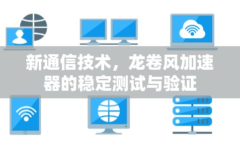 新通信技术，龙卷风加速器的稳定测试与验证