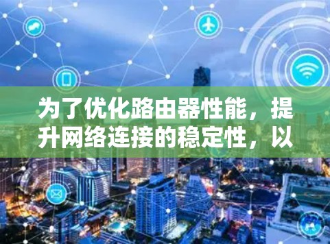 为了优化路由器性能，提升网络连接的稳定性，以下是推荐的路由器加速工具的总结，结合了网络环境、功能需求和预算因素