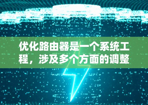 优化路由器是一个系统工程，涉及多个方面的调整和优化，可以从以下几个方面入手