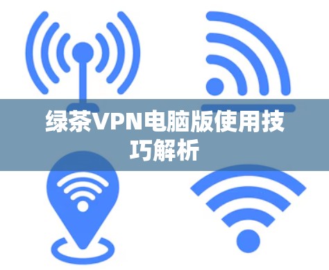 绿茶VPN电脑版使用技巧解析