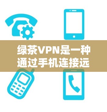 绿茶VPN是一种通过手机连接远程VPN服务器进行VPN传输的工具，通常用于在手机上进行加密传输、数据存储和访问。以下是一些步骤和方法，帮助你连接到绿茶VPN