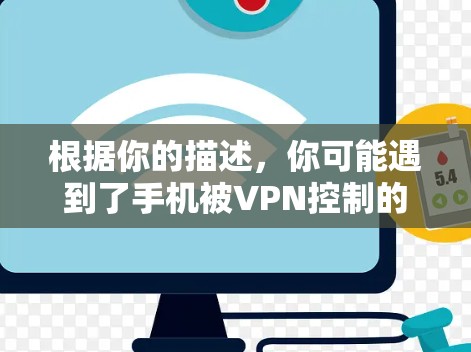 根据你的描述，你可能遇到了手机被VPN控制的问题，这可能涉及多个步骤的处理，以确保你的设备安全。以下是一步步的解决方案