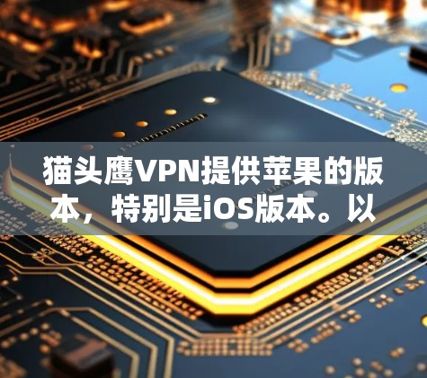 猫头鹰VPN提供苹果的版本，特别是iOS版本。以下是获取苹果猫头鹰VPN步骤的指南