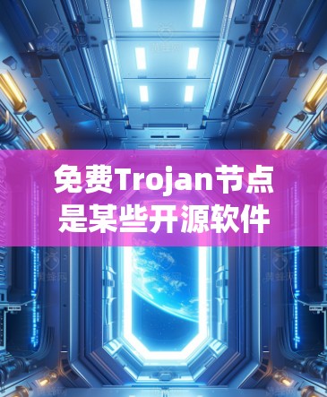 免费Trojan节点是某些开源软件或工具中的一部分，用于窃取敏感信息。虽然它们本身是免费的，但使用时需要注意权限限制和安全措施。以下是一些关键点