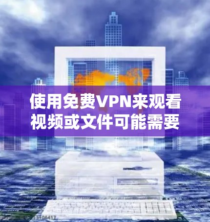 使用免费VPN来观看视频或文件可能需要一些步骤和配置，但只要按照以下步骤进行，基本上是可以实现的。以下是一个详细的指南，帮助你使用免费VPN服务