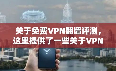 关于免费VPN翻墙评测，这里提供了一些关于VPN翻墙的背景知识和一些常见的用户反馈。然而，由于翻墙评测通常涉及对VPN服务的评价和测试，因此单独的VPN翻墙评测可能没有特定的评价或评测结果