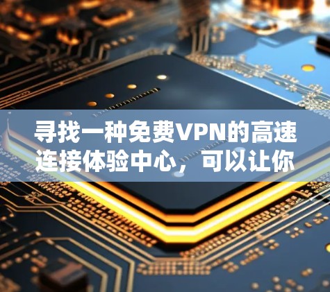 寻找一种免费VPN的高速连接体验中心,可以让你在享受高速网络的同时,享受安全和可靠的网络服务。以下是一个综合考虑的安全可靠VPN平台推荐,供你参考 寻找一种免费VPN的高速连接体验中心,可以让你在享受高速网络的同时,享受安全和可靠的网络服务。以下是一个综合考虑的安全可靠VPN平台推荐,供你参考