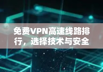 免费VPN高速线路排行，选择技术与安全的平衡之道