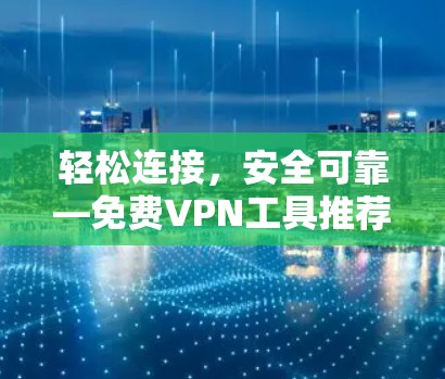 轻松连接，安全可靠—免费VPN工具推荐
