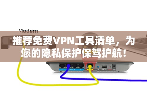 推荐免费VPN工具清单，为您的隐私保护保驾护航！