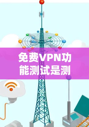 免费VPN功能测试是测试用户对 VPN 工具的基本使用能力。以下是一个详细的测试步骤，涵盖了 VPN 的基本功能