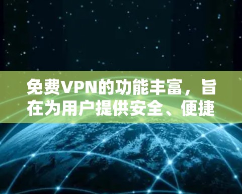 免费VPN的功能丰富，旨在为用户提供安全、便捷的网络连接体验。以下是其主要功能的总结