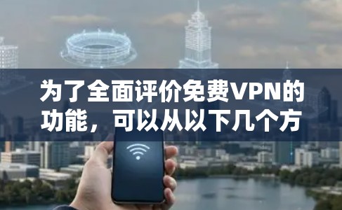 为了全面评价免费VPN的功能，可以从以下几个方面进行分析