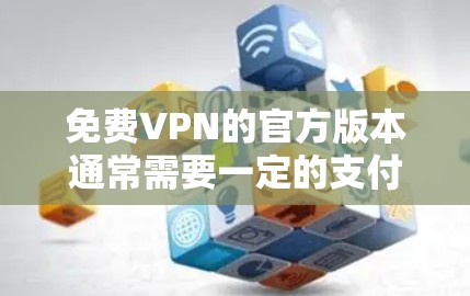 免费VPN的官方版本通常需要一定的支付，因为这些服务通常基于付费平台（如支付宝、微信等）提供的功能。然而，以下是一些常见的免费VPN推荐，它们通常基于开放平台或免费试用选项