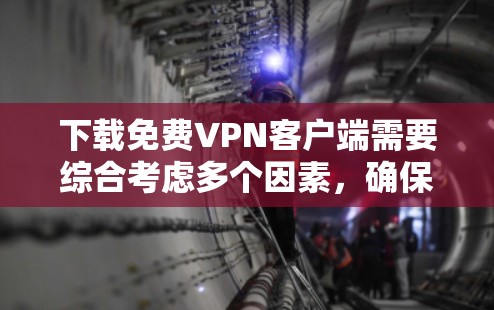 下载免费VPN客户端需要综合考虑多个因素，确保下载的安全、稳定、隐私以及应用的兼容性和功能。以下是详细的步骤指南