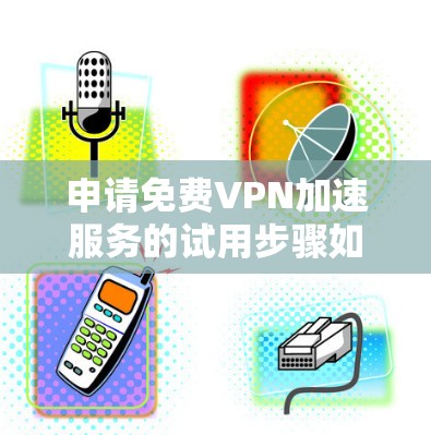 申请免费VPN加速服务的试用步骤如下