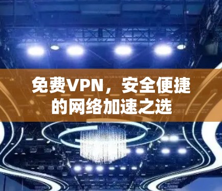 免费VPN，安全便捷的网络加速之选
