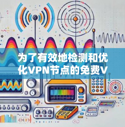 为了有效地检测和优化VPN节点的免费VPN线路，您可以按照以下步骤进行操作
