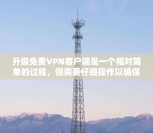 升级免费VPN客户端是一个相对简单的过程，但需要仔细操作以确保安全和稳定。以下是详细的步骤指南