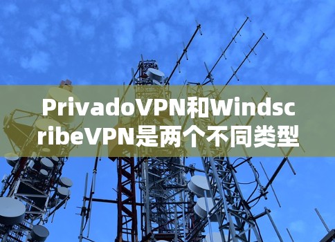 PrivadoVPN和WindscribeVPN是两个不同类型的在线VPN产品，各有其独特的优势和适用场景。以下是对它们的对比分析