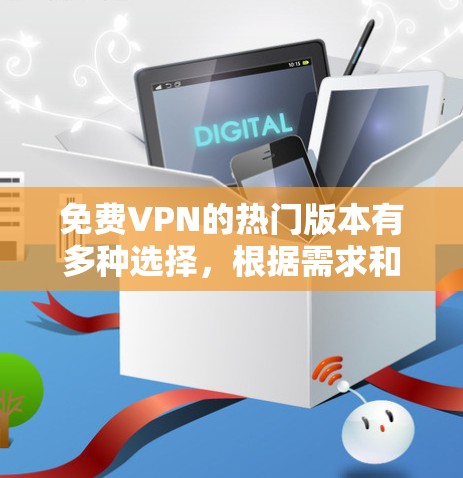 免费VPN的热门版本有多种选择，根据需求和偏好，以下是一些推荐