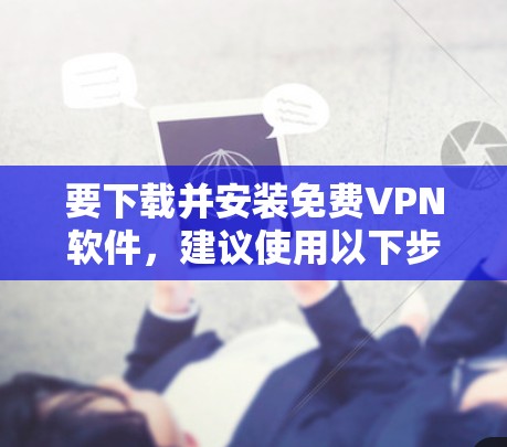 要下载并安装免费VPN软件,建议使用以下步骤 要下载并安装免费VPN软件,建议使用以下步骤