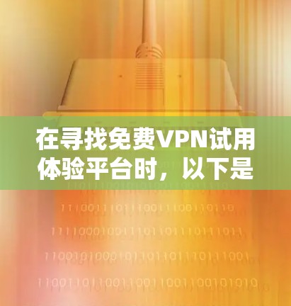 在寻找免费VPN试用体验平台时,以下是一个结构化的总结 在寻找免费VPN试用体验平台时,以下是一个结构化的总结