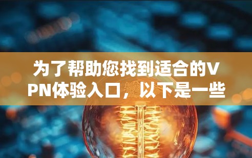 为了帮助您找到适合的VPN体验入口，以下是一些推荐，每种平台各有其特点和使用场景