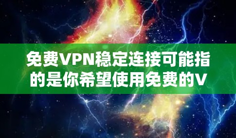 免费VPN稳定连接可能指的是你希望使用免费的VPN服务连接到稳定的网络连接。以下是一些推荐的免费VPN推荐和连接步骤