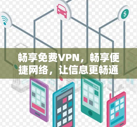 畅享免费VPN，畅享便捷网络，让信息更畅通，生活更顺畅