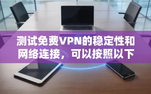 测试免费VPN的稳定性和网络连接，可以按照以下步骤进行