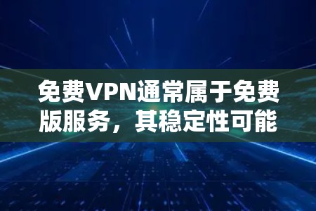 免费VPN通常属于免费版服务，其稳定性可能会受到一些限制，例如流量限制、缓存管理等。以下是关于免费VPN稳定性的常见问题和解决方法