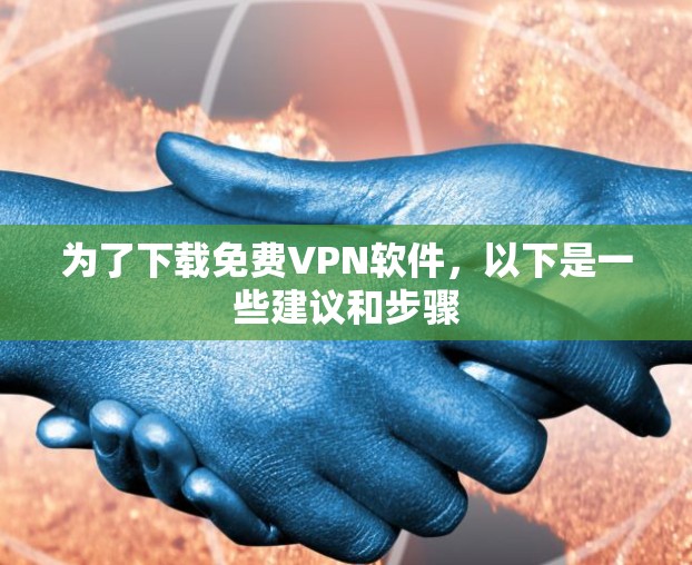 为了下载免费VPN软件，以下是一些建议和步骤