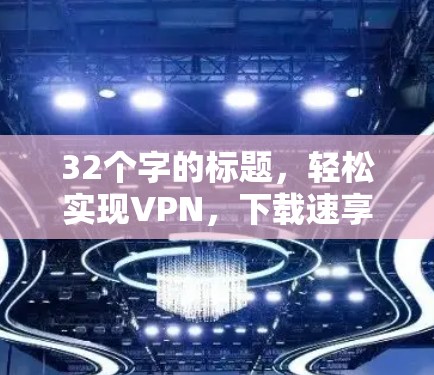 32个字的标题，轻松实现VPN，下载速享体验！