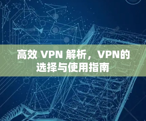 高效 VPN 解析，VPN的选择与使用指南