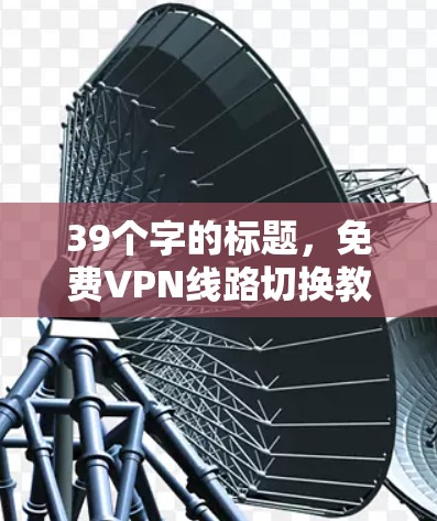 39个字的标题，免费VPN线路切换教程